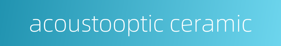 acoustooptic ceramic的同义词