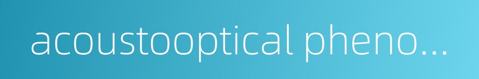 acoustooptical phenomenon的同义词