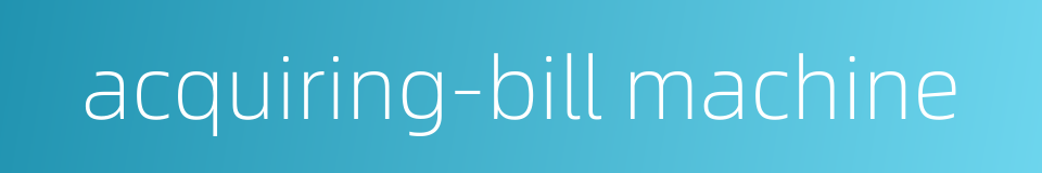 acquiring-bill machine的同义词