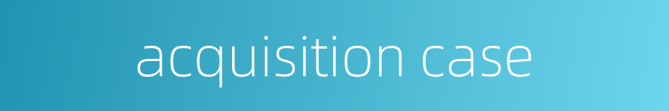 acquisition case的同义词