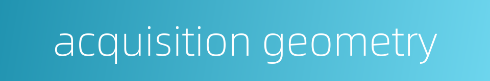 acquisition geometry的同义词