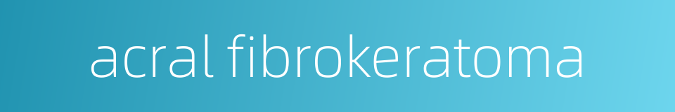 acral fibrokeratoma的同义词