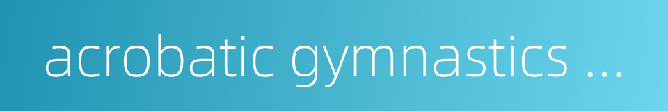 acrobatic gymnastics world championships的同义词