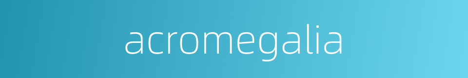 acromegalia的同义词