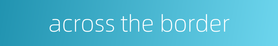 across the border的同义词