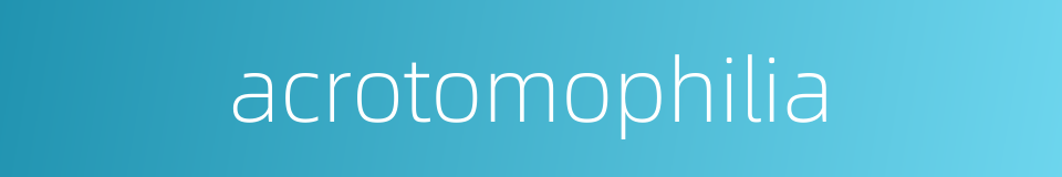 acrotomophilia的同义词