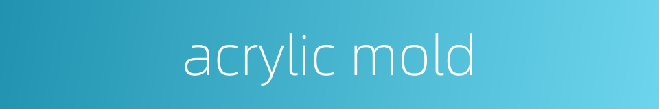 acrylic mold的同义词