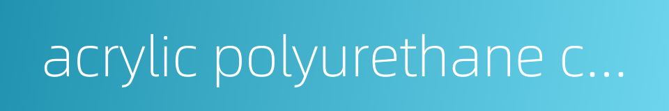 acrylic polyurethane coating的同义词