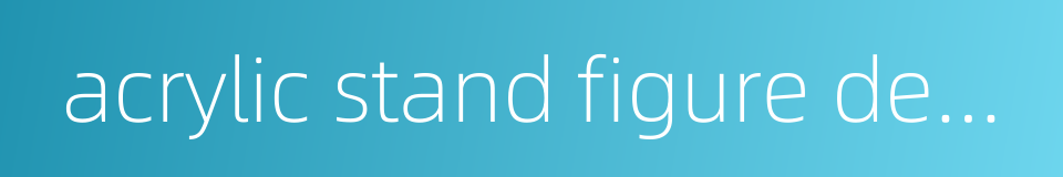 acrylic stand figure decoration的同义词