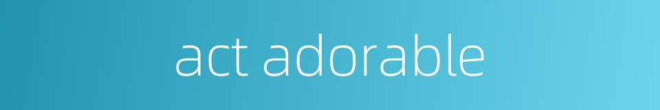 act adorable的同义词