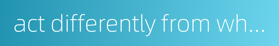 act differently from what one says的同义词