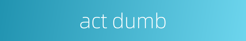 act dumb的同义词
