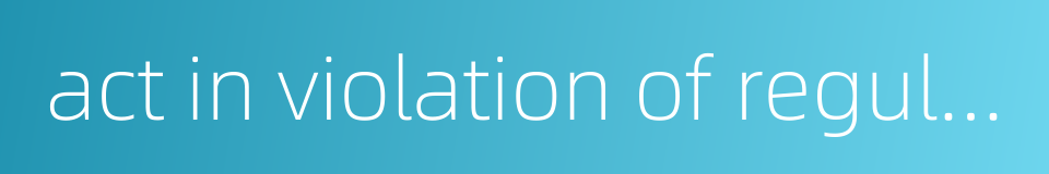 act in violation of regulations的同义词