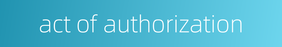 act of authorization的同义词