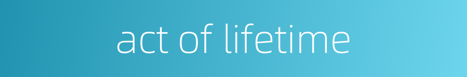 act of lifetime的同义词