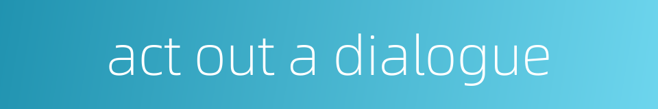 act out a dialogue的同义词