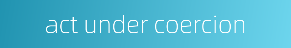 act under coercion的同义词