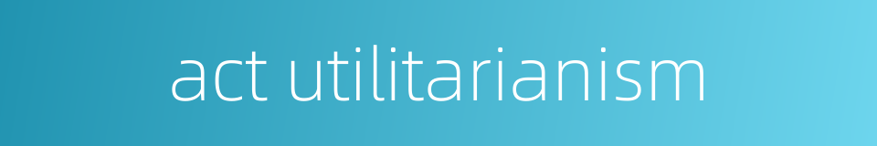 act utilitarianism的同义词