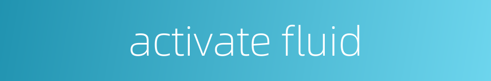 activate fluid的同义词