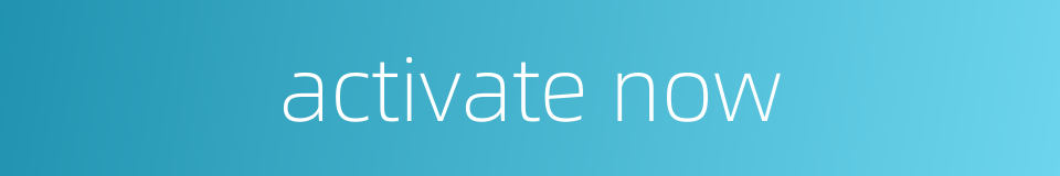 activate now的同义词