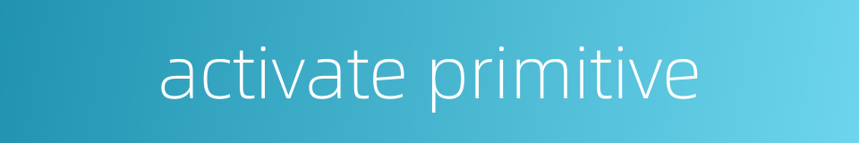 activate primitive的同义词