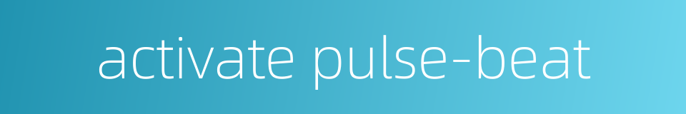 activate pulse-beat的同义词