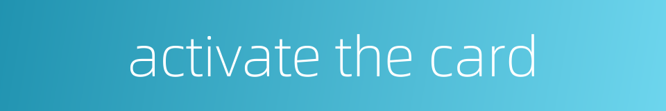 activate the card的同义词