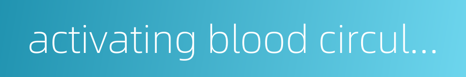 activating blood circulation to dissipate stasis的同义词