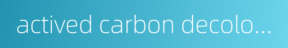 actived carbon decoloration的同义词