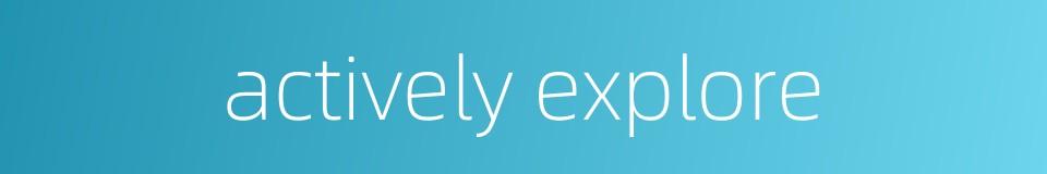 actively explore的同义词