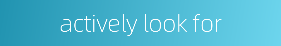 actively look for的同义词