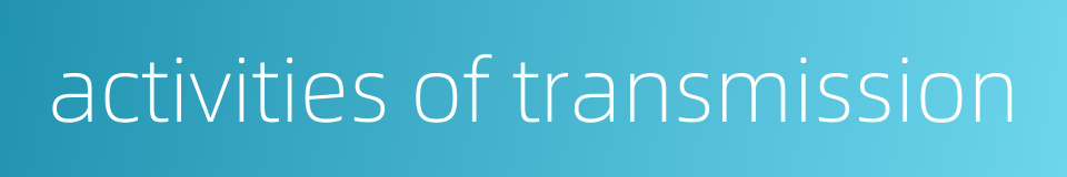 activities of transmission的同义词