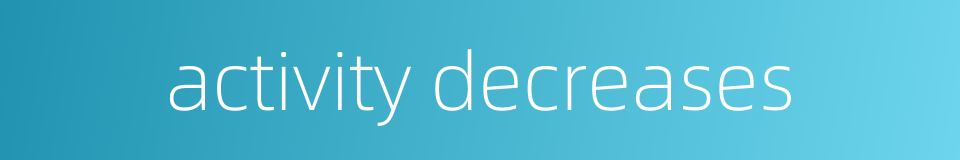 activity decreases的同义词