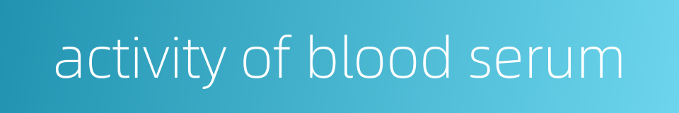 activity of blood serum的同义词