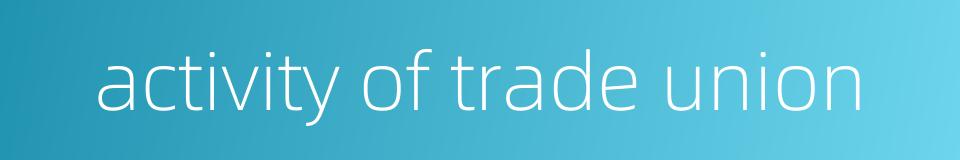 activity of trade union的同义词