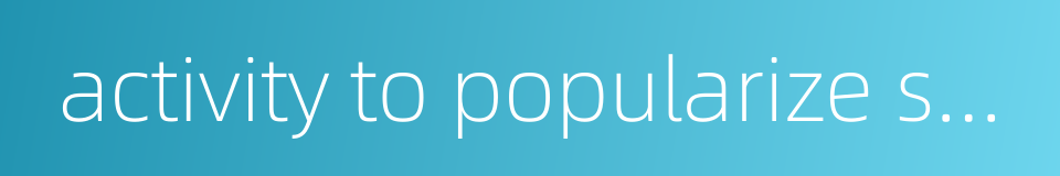 activity to popularize scientific knowledge的同义词