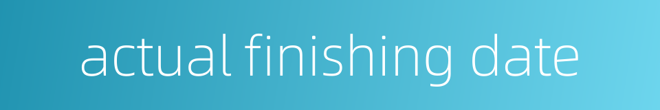 actual finishing date的同义词