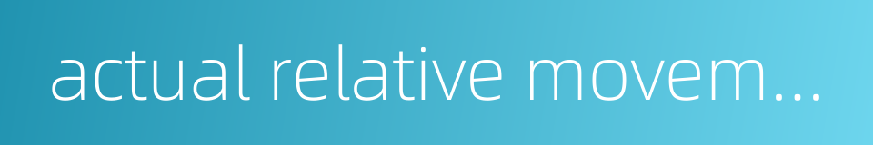 actual relative movement的同义词