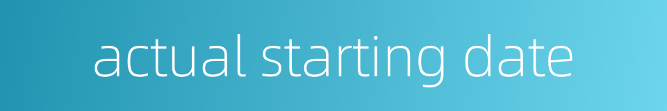 actual starting date的同义词