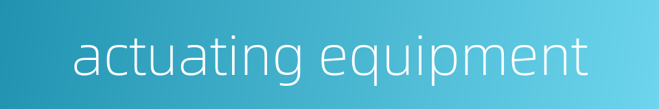 actuating equipment的同义词