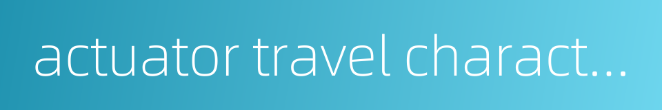 actuator travel characteristic的同义词