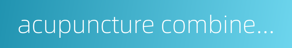 acupuncture combined with medicine的同义词