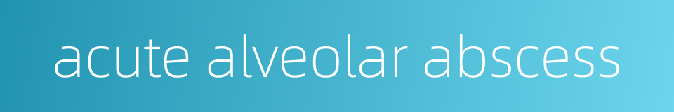 acute alveolar abscess的同义词