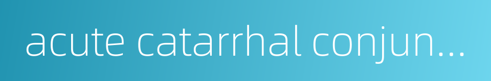 acute catarrhal conjunctivitis的同义词