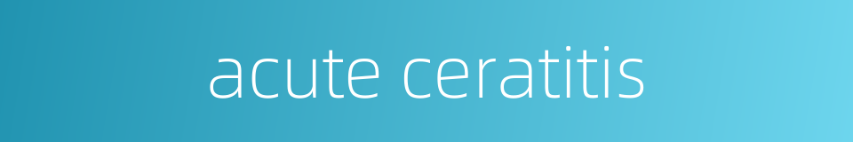 acute ceratitis的同义词