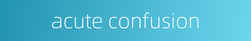 acute confusion的同义词