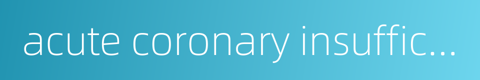 acute coronary insufficiency的同义词