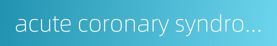 acute coronary syndrome acs的同义词