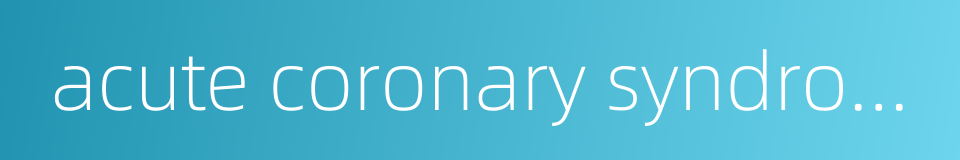 acute coronary syndromes的同义词
