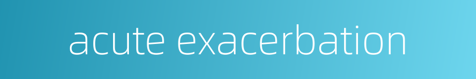 acute exacerbation的同义词